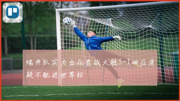 瑞典队实力出众首战大胜5-1回应质疑不配进世界杯