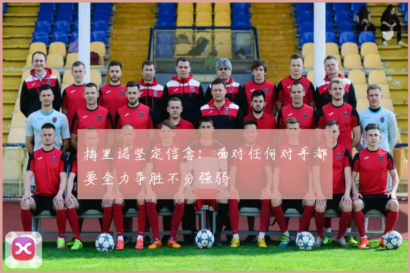梅里诺坚定信念：面对任何对手都要全力争胜不分强弱