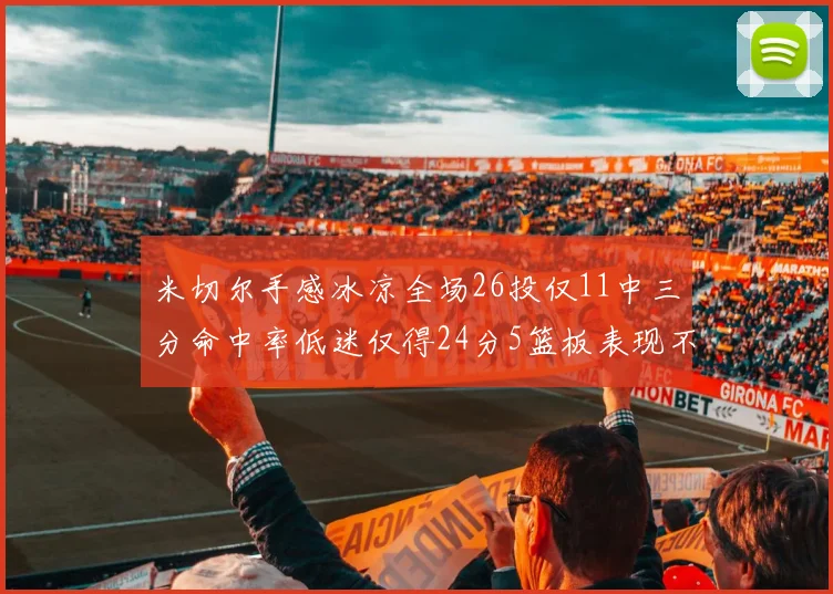 米切尔手感冰凉全场26投仅11中三分命中率低迷仅得24分5篮板表现不佳