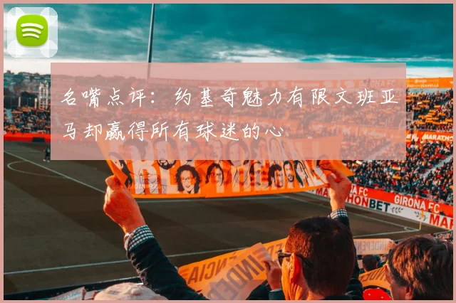 名嘴点评：约基奇魅力有限文班亚马却赢得所有球迷的心