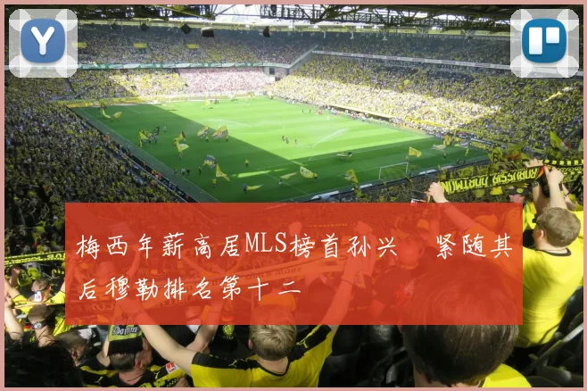 梅西年薪高居MLS榜首孙兴慜紧随其后穆勒排名第十二