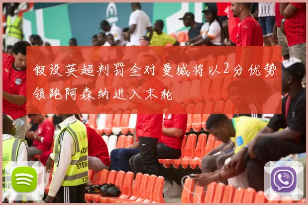 假设英超判罚全对曼城将以2分优势领跑阿森纳进入末轮
