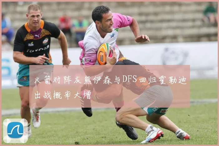 火箭对阵灰熊伊森与DFS回归霍勒迪出战概率大增