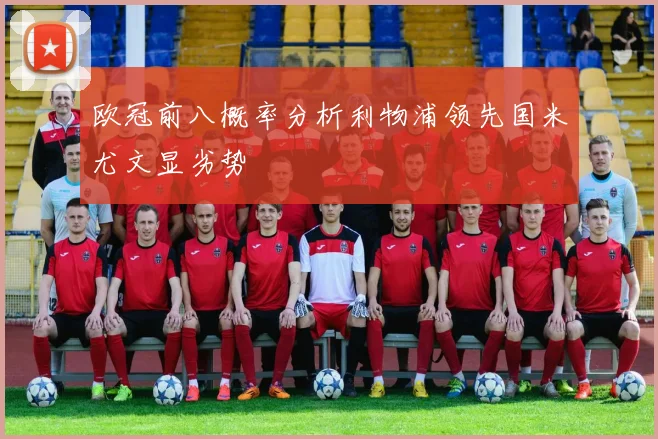 欧冠前八概率分析利物浦领先国米尤文显劣势