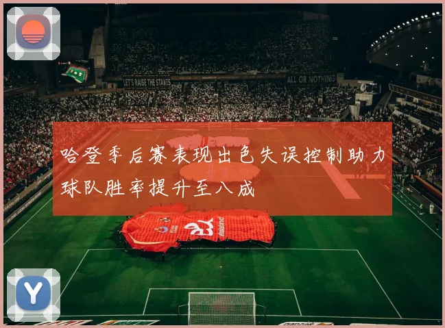 哈登季后赛表现出色失误控制助力球队胜率提升至八成