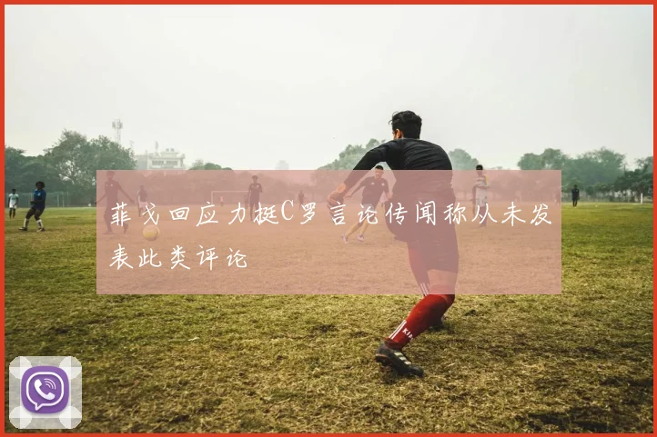 菲戈回应力挺C罗言论传闻称从未发表此类评论
