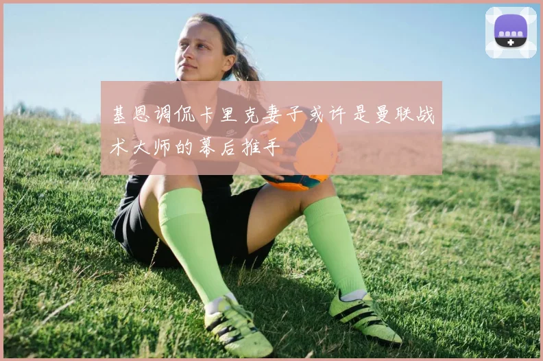 基恩调侃卡里克妻子或许是曼联战术大师的幕后推手