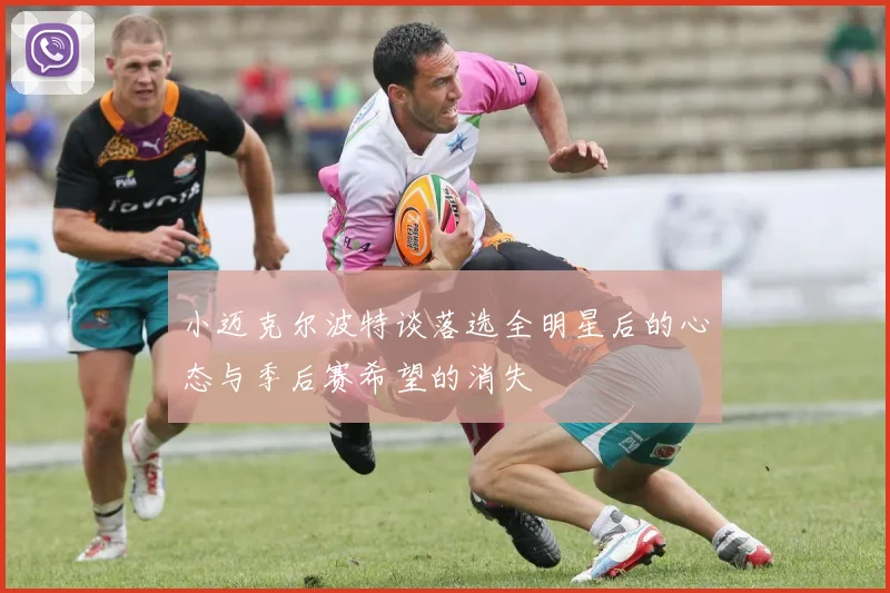 小迈克尔波特谈落选全明星后的心态与季后赛希望的消失